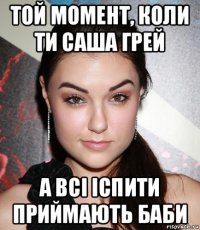 той момент, коли ти саша грей а всі іспити приймають баби