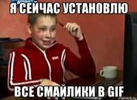 я сейчас установлю все смайлики в gif