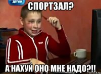 спортзал? а нахуй оно мне надо?!!