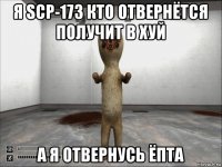 я scp-173 кто отвернётся получит в хуй а я отвернусь ёпта