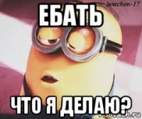 ебать что я делаю?