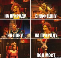 На природу В кафешку На локу На природу  Под мост