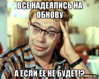 все надеялись на обнову а если ее не будет!?