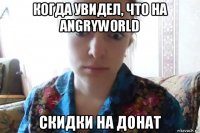 когда увидел, что на angryworld скидки на донат