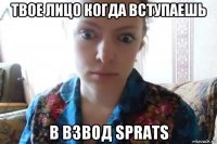 твое лицо когда вступаешь в взвод sprats