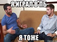 я играл в пб я тоже