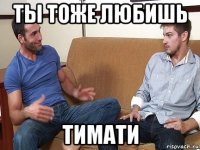 ты тоже любишь тимати