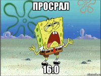 просрал 16:0