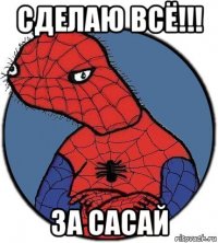 сделаю всё!!! за сасай