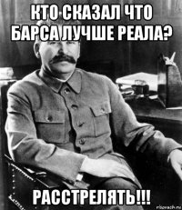 кто сказал что барса лучше реала? расстрелять!!!