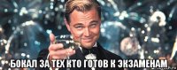  бокал за тех кто готов к экзаменам