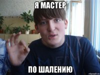 я мастер по шалению