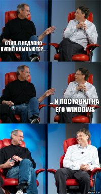 Стив, Я НЕДАВНО КУПИЛ КОМПЬЮТЕР...   ...И ПОСТАВИЛ НА ЕГО WINDOWS  