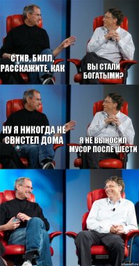 Стив, Билл, расскажите, как Вы стали богатыми? Ну я никогда не свистел дома Я не выносил мусор после шести  