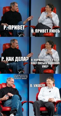 Р. Привет В. Привет Люсь Р. Как дела? В. Нормально, а у тебя как? письку лимонил уже? Р.Все норм, да кстати я посмтрел ужастик там кишки и все убивают В. УЖАС!!!