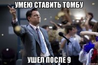 умею ставить томбу ушел после 9