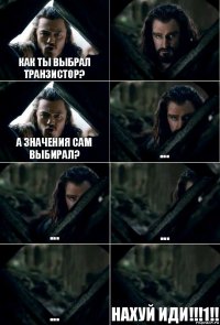 кАК ТЫ ВЫБРАЛ ТРАНЗИСТОР?  А ЗНАЧЕНИЯ САМ ВЫБИРАЛ? ... ... ... ... НАХУЙ ИДИ!!!1!!