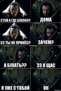 стой а где бухло?? дома ээ ты не принёс? зачем? а бухать?? ээ я щас я уже с тобой ок