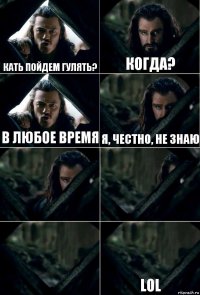 Кать пойдем гулять? Когда? в любое время я, честно, не знаю    lol