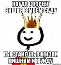 когда созреет вишня в моём саду ты станешь в жизни лишним и я уйду