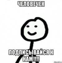 человечек подписывайся к нам!!!!