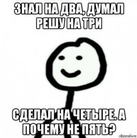 знал на два, думал решу на три сделал на четыре. а почему не пять?