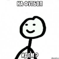 на футбол идем ?