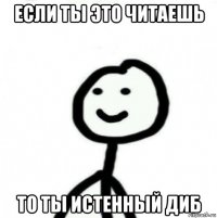 если ты это читаешь то ты истенный диб