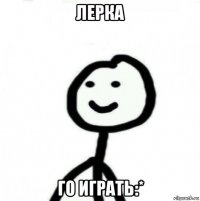 лерка го играть:*