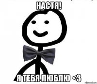 настя! я тебя люблю <3