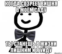 когда созреет вишня в моём саду ты станешь в жизни лишним и я уйду