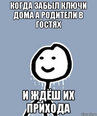 когда забыл ключи дома а родители в гостях и ждёш их прихода