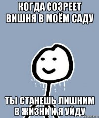 когда созреет вишня в моём саду ты станешь лишним в жизни и я уйду