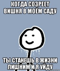 когда созреет вишня в моём саду ты станешь в жизни лишним и я уйду