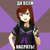 да всем насрать!