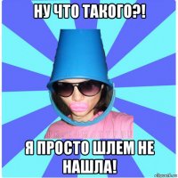 ну что такого?! я просто шлем не нашла!