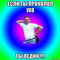 если ты проколол ухо ты педик !!!