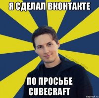 я сделал вконтакте по просьбе cubecraft