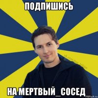 подпишись на мертвый_сосед_