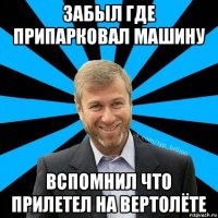 забыл где припарковал машину вспомнил что прилетел на вертолёте