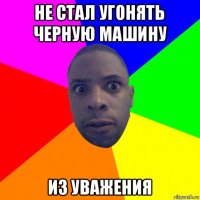 не стал угонять черную машину из уважения