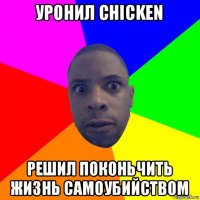 уронил chicken решил поконьчить жизнь самоубийством