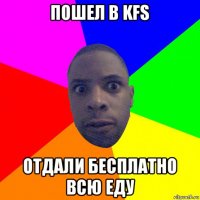 пошел в kfs отдали бесплатно всю еду