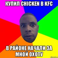 купил chicken в kfc в районе начали за мной охоту