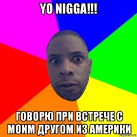 yo nigga!!! говорю при встрече с моим другом из америки