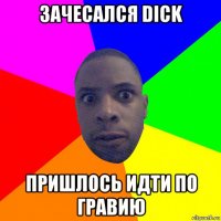 зачесался dick пришлось идти по гравию