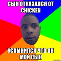 сын отказался от chicken усомнился что он мой сын