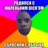 родился с маленьким dick'ом сбросили с обрыва