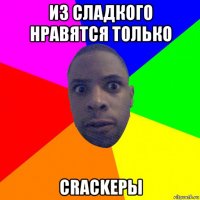 из сладкого нравятся только crackеры