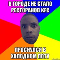 в городе не стало ресторанов kfc проснулся в холодном поту